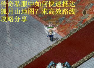 传奇私服中如何快速抵达狐月山地图？求高效路线攻略分享
