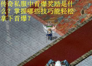 传奇私服中首爆奖励是什么？掌握哪些技巧能轻松拿下首爆？