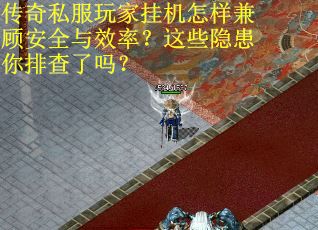 传奇私服玩家挂机怎样兼顾安全与效率？这些隐患你排查了吗？