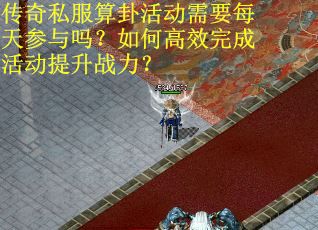 传奇私服算卦活动需要每天参与吗？如何高效完成活动提升战力？