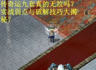 传奇运九套真的无敌吗？实战弱点与破解技巧大揭秘？