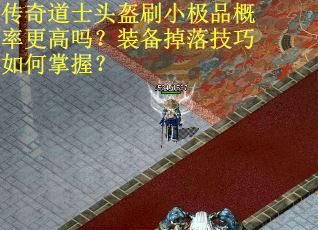 传奇道士头盔刷小极品概率更高吗？装备掉落技巧如何掌握？