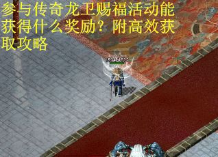 参与传奇龙卫赐福活动能获得什么奖励？附高效获取攻略