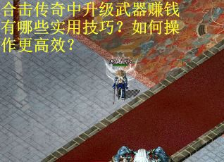合击传奇中升级武器赚钱有哪些实用技巧？如何操作更高效？