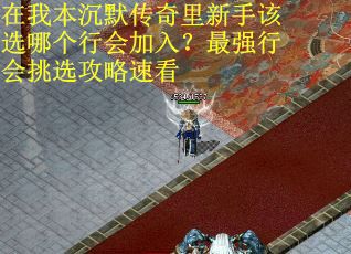在我本沉默传奇里新手该选哪个行会加入？最强行会挑选攻略速看