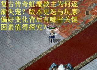复古传奇虹魔教主为何逐渐失宠？版本更迭与玩家偏好变化背后有哪些关键因素值得探究？