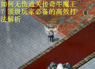 如何无伤通关传奇牛魔王？顶级玩家必备的高效打法解析