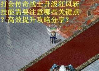 打金传奇战士升级狂风斩技能需要注意哪些关键点？高效提升攻略分享？