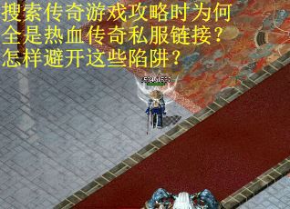 搜索传奇游戏攻略时为何全是热血传奇私服链接？怎样避开这些陷阱？