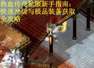 热血传奇私服新手指南：快速冲级与极品装备获取全攻略