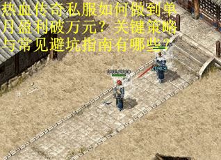 热血传奇私服如何做到单月盈利破万元？关键策略与常见避坑指南有哪些？