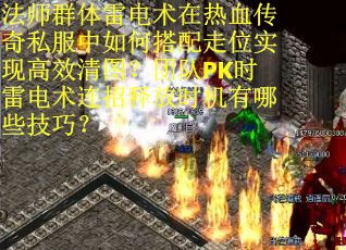 法师群体雷电术在热血传奇私服中如何搭配走位实现高效清图？团队PK时雷电术连招释放时机有哪些技巧？