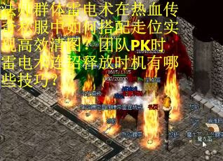法师群体雷电术在热血传奇私服中如何搭配走位实现高效清图？团队PK时雷电术连招释放时机有哪些技巧？