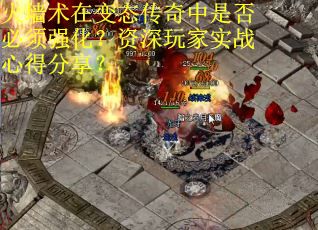 火墙术在变态传奇中是否必须强化？资深玩家实战心得分享？