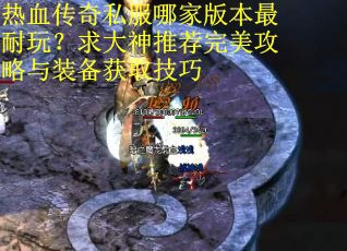 热血传奇私服哪家版本最耐玩？求大神推荐完美攻略与装备获取技巧