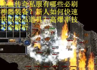 热血传奇私服有哪些必刷神器装备？新人如何快速获取极品道具？高爆率技巧全解析