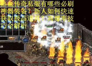 热血传奇私服有哪些必刷神器装备？新人如何快速获取极品道具？高爆率技巧全解析