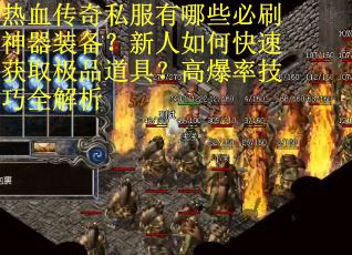 热血传奇私服有哪些必刷神器装备？新人如何快速获取极品道具？高爆率技巧全解析