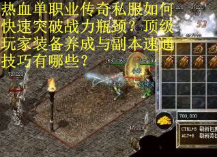 热血单职业传奇私服如何快速突破战力瓶颈？顶级玩家装备养成与副本速通技巧有哪些？
