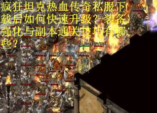 疯狂坦克热血传奇私服下载后如何快速升级？装备强化与副本通关技巧有哪些？