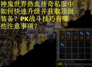 神鬼世界热血传奇私服中如何快速升级并获取顶级装备？PK战斗技巧有哪些注意事项？