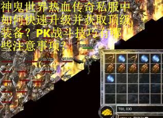 神鬼世界热血传奇私服中如何快速升级并获取顶级装备？PK战斗技巧有哪些注意事项？