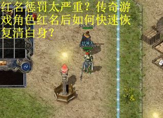红名惩罚太严重？传奇游戏角色红名后如何快速恢复清白身？