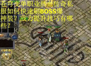 苍穹变单职业热血传奇私服如何快速刷BOSS爆神装？战力提升技巧有哪些？
