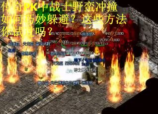 传奇PK中战士野蛮冲撞如何巧妙躲避？这些方法你试过吗？