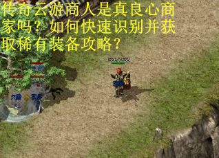 传奇云游商人是真良心商家吗？如何快速识别并获取稀有装备攻略？