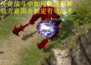传奇战斗中如何快速判断敌方意图并制定有效战术？