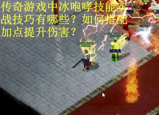 传奇游戏中冰咆哮技能实战技巧有哪些？如何搭配加点提升伤害？