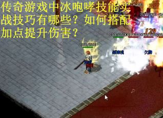 传奇游戏中冰咆哮技能实战技巧有哪些？如何搭配加点提升伤害？