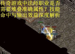 传奇游戏中法师职业是否需要堆叠准确属性？技能命中与输出效益深度解析