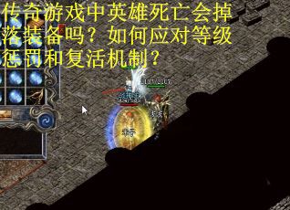 传奇游戏中英雄死亡会掉落装备吗？如何应对等级惩罚和复活机制？