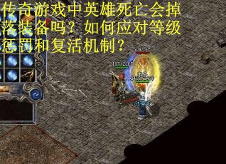 传奇游戏中英雄死亡会掉落装备吗？如何应对等级惩罚和复活机制？