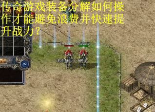 传奇游戏装备分解如何操作才能避免浪费并快速提升战力？
