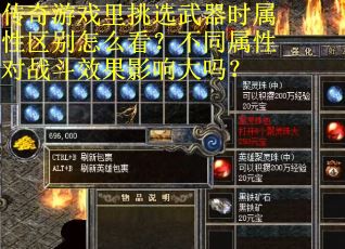 传奇游戏里挑选武器时属性区别怎么看？不同属性对战斗效果影响大吗？