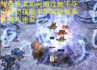 传奇玩家如何通过地下夺宝活动获取丰厚高阶装备？技巧速看