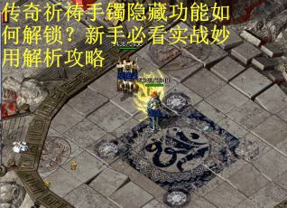 传奇祈祷手镯隐藏功能如何解锁？新手必看实战妙用解析攻略