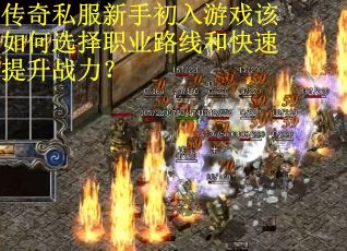 传奇私服新手初入游戏该如何选择职业路线和快速提升战力？
