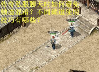 传奇私服聊天时如何避免频道混淆？不同频道使用技巧有哪些？