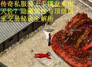 传奇私服骑士手镯竟卖出天价？隐藏属性与顶级玩家交易秘诀全解析
