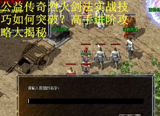 公益传奇烈火剑法实战技巧如何突破？高手进阶攻略大揭秘