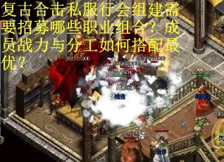 复古合击私服行会组建需要招募哪些职业组合？成员战力与分工如何搭配最优？