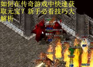 如何在传奇游戏中快速获取元宝？新手必看技巧大解析
