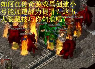 如何在传奇游戏里创建小号能加速战力提升？这五大隐藏技巧你知道吗？