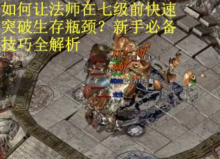 如何让法师在七级前快速突破生存瓶颈？新手必备技巧全解析