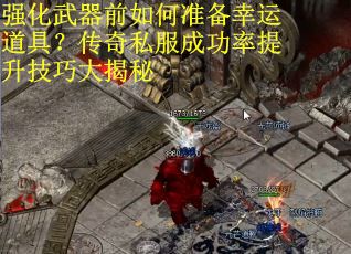 强化武器前如何准备幸运道具？传奇私服成功率提升技巧大揭秘