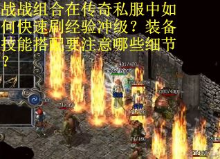 战战组合在传奇私服中如何快速刷经验冲级？装备技能搭配要注意哪些细节？